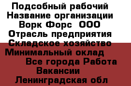 Подсобный рабочий › Название организации ­ Ворк Форс, ООО › Отрасль предприятия ­ Складское хозяйство › Минимальный оклад ­ 60 000 - Все города Работа » Вакансии   . Ленинградская обл.